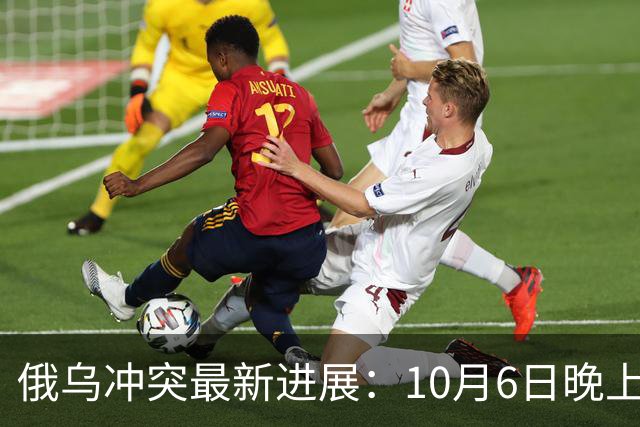 俄乌冲突最新进展：10月6日晚上最新消息