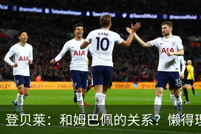登贝莱：和姆巴佩的关系？懒得理这种破事，我们吃饭都坐一起